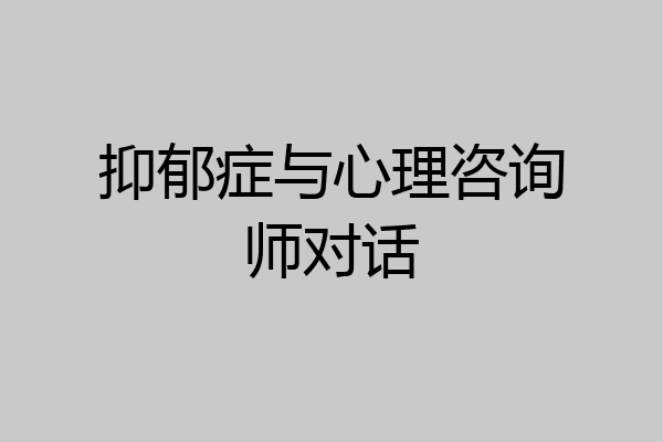 抑郁症与心理咨询师对话