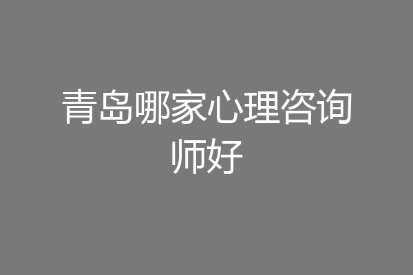 青岛哪家心理咨询师好