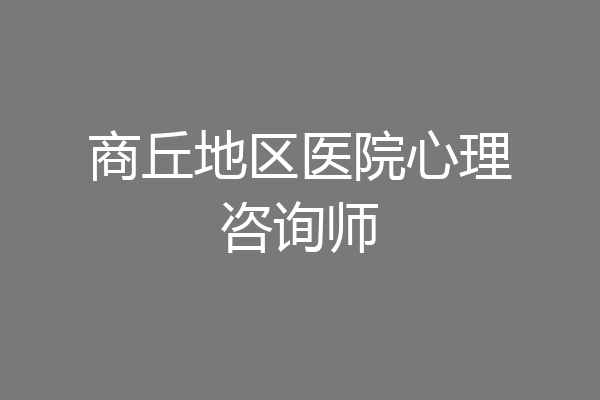 商丘地区医院心理咨询师