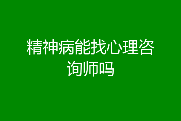 精神病能找心理咨询师吗
