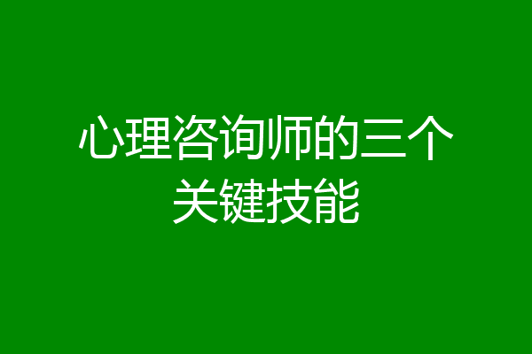 心理咨询师的三个关键技能