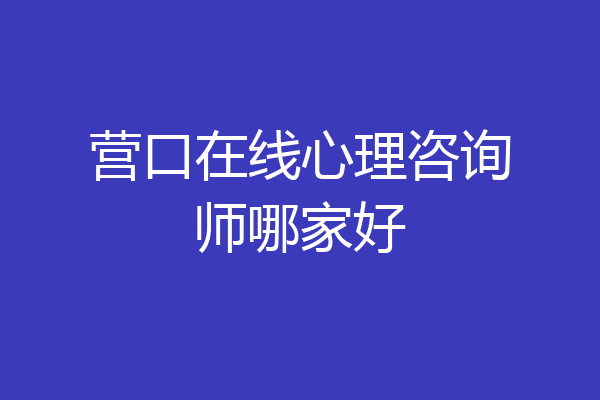 营口在线心理咨询师哪家好