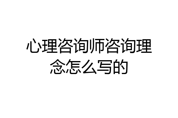 心理咨询师咨询理念怎么写的