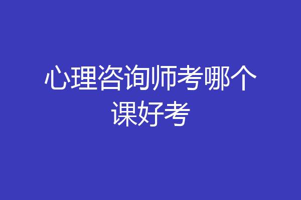 心理咨询师考哪个课好考