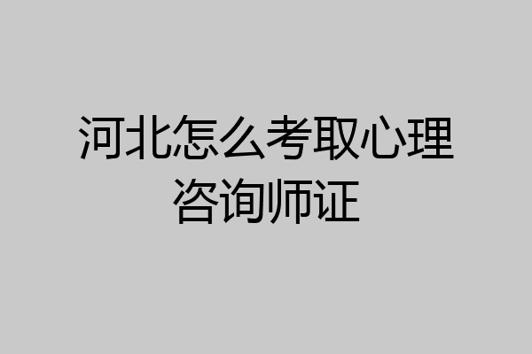 河北怎么考取心理咨询师证