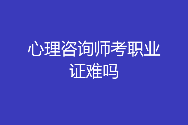 心理咨询师考职业证难吗