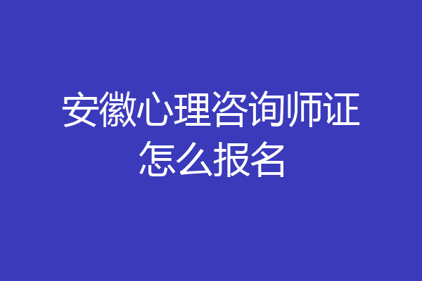 安徽心理咨询师证怎么报名