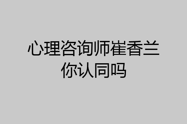 心理咨询师崔香兰你认同吗