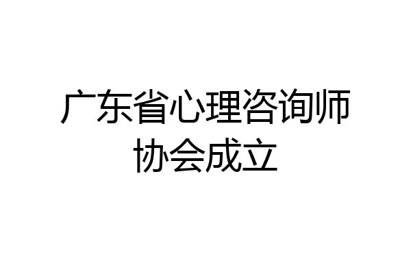 广东省心理咨询师协会成立