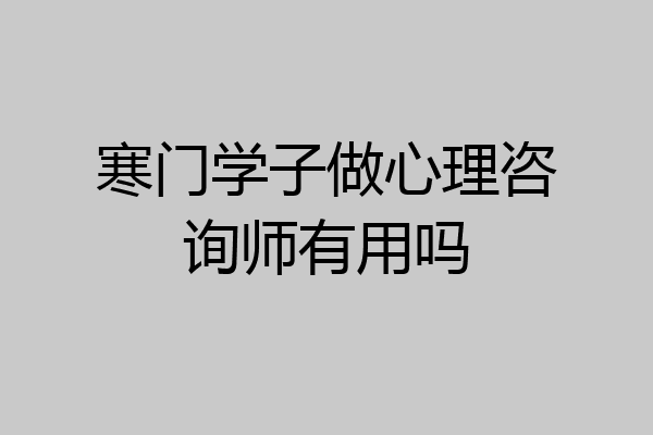 寒门学子做心理咨询师有用吗