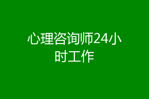 心理咨询师24小时工作