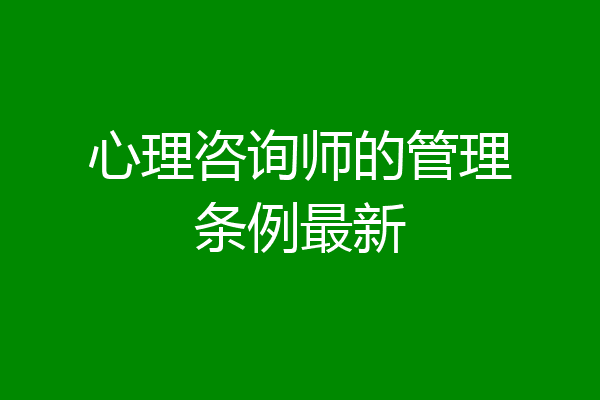 心理咨询师的管理条例最新