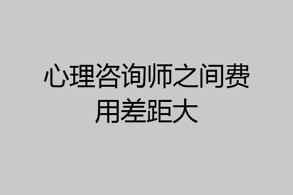 心理咨询师之间费用差距大