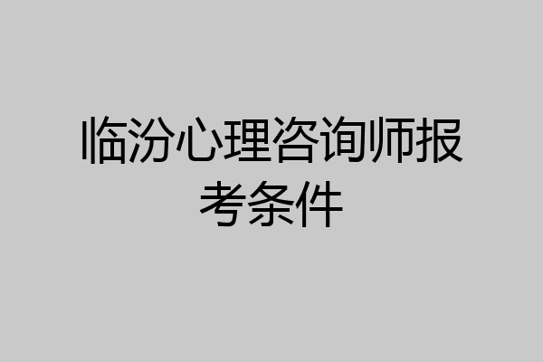 临汾心理咨询师报考条件