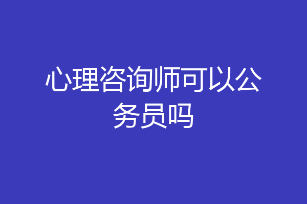 心理咨询师可以公务员吗