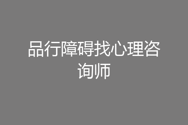 品行障碍找心理咨询师