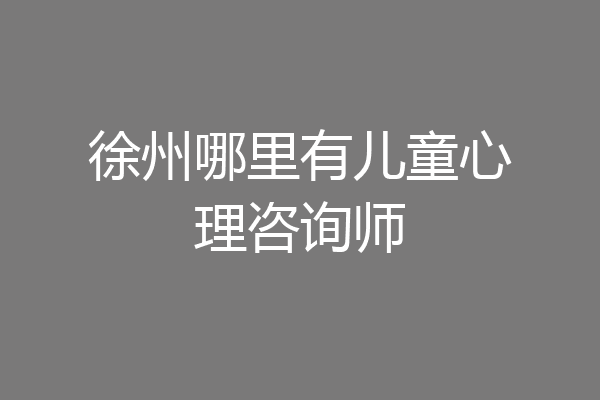 徐州哪里有儿童心理咨询师