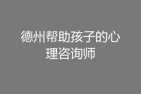 德州帮助孩子的心理咨询师