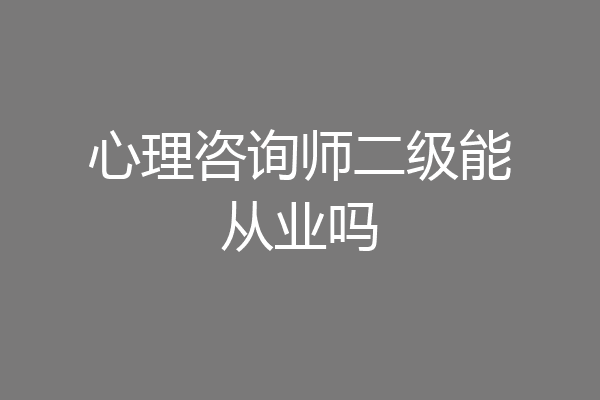 心理咨询师二级能从业吗