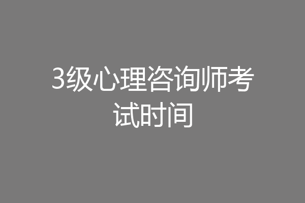 3级心理咨询师考试时间