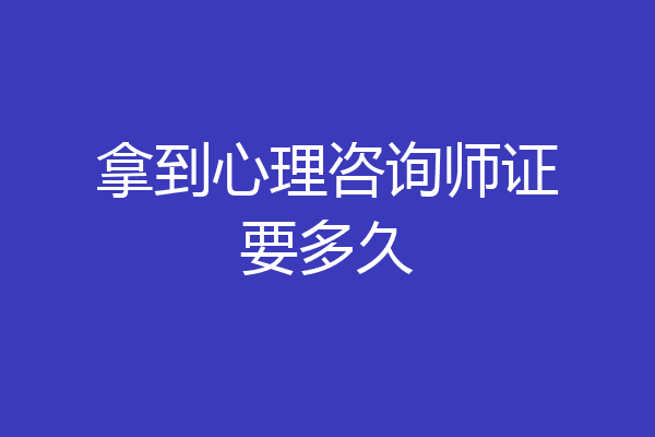 拿到心理咨询师证要多久