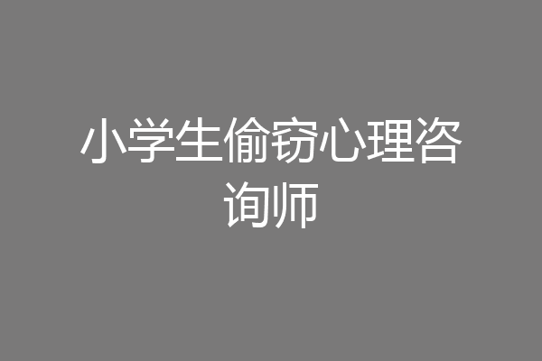 小学生偷窃心理咨询师