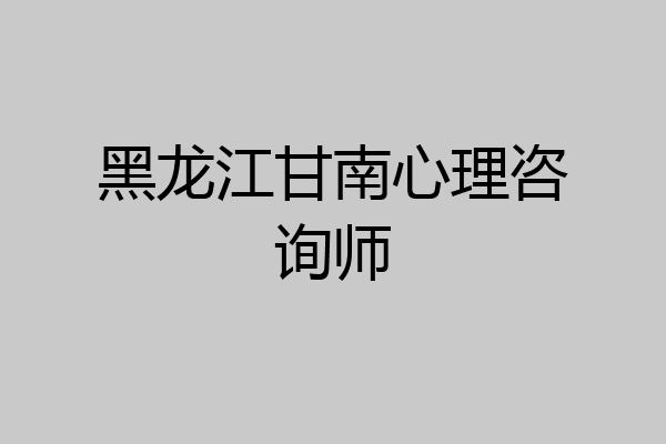 黑龙江甘南心理咨询师