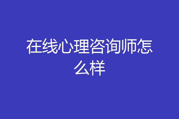 在线心理咨询师怎么样