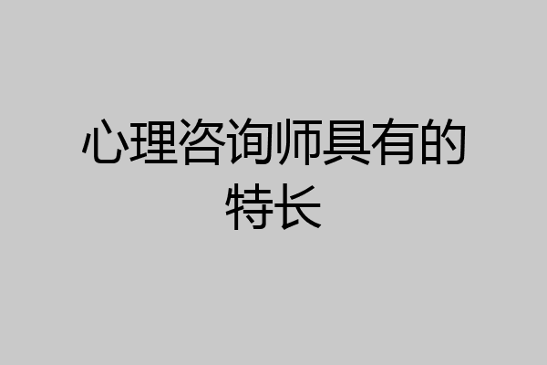 心理咨询师具有的特长