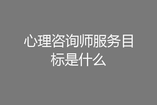 心理咨询师服务目标是什么
