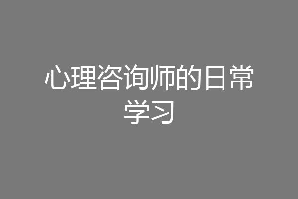 心理咨询师的日常学习