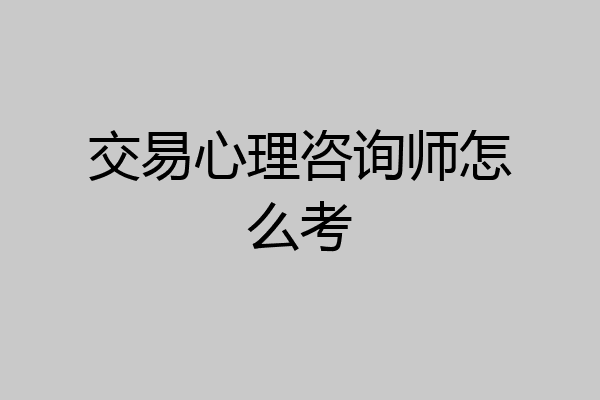 交易心理咨询师怎么考