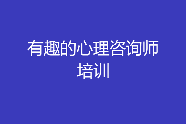 有趣的心理咨询师培训