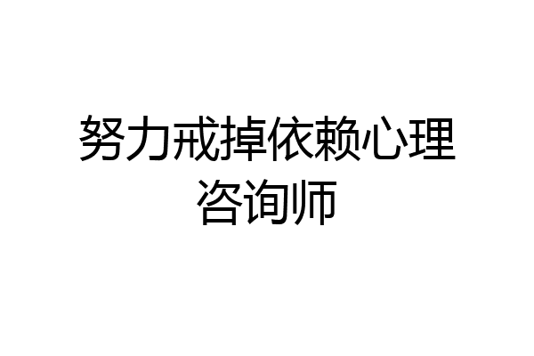 努力戒掉依赖心理咨询师