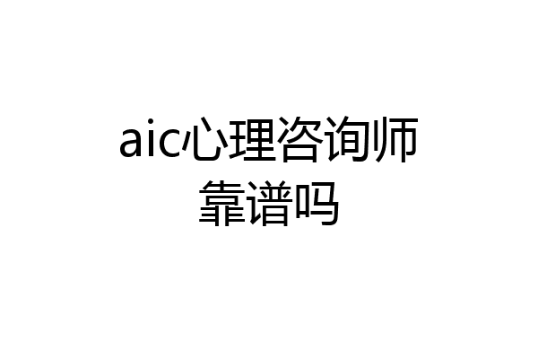 aic心理咨询师靠谱吗