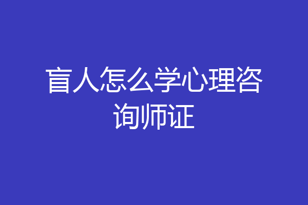盲人怎么学心理咨询师证