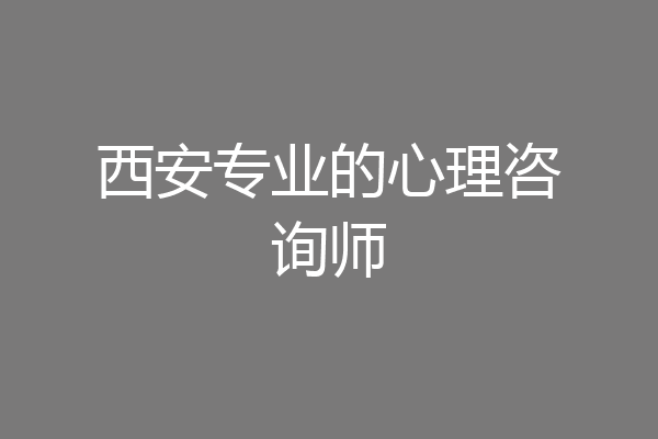 西安专业的心理咨询师