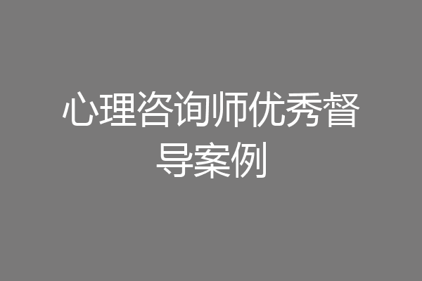 心理咨询师优秀督导案例