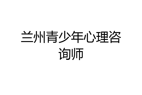 兰州青少年心理咨询师