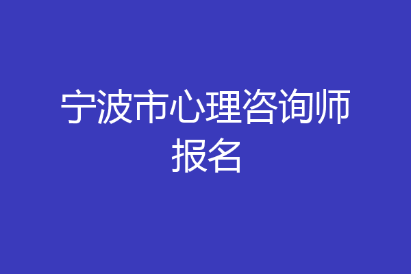 宁波市心理咨询师报名