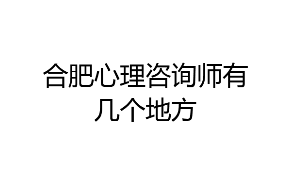 合肥心理咨询师有几个地方