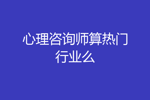 心理咨询师算热门行业么