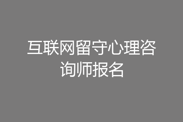 互联网留守心理咨询师报名