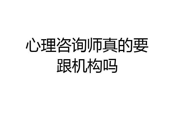 心理咨询师真的要跟机构吗
