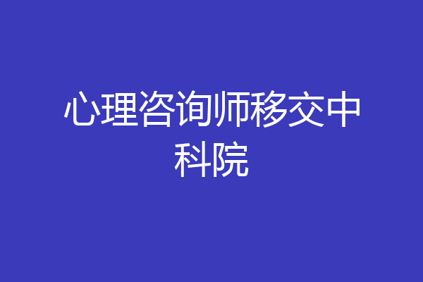 心理咨询师移交中科院