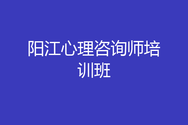 阳江心理咨询师培训班