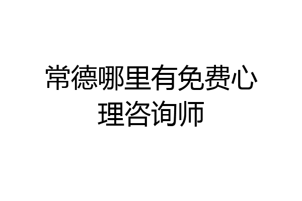 常德哪里有免费心理咨询师