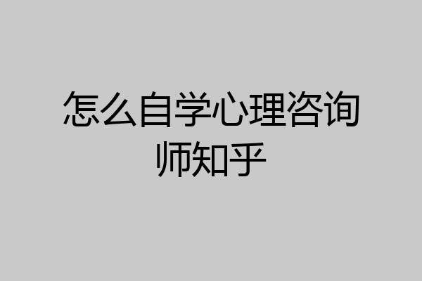 怎么自学心理咨询师知乎