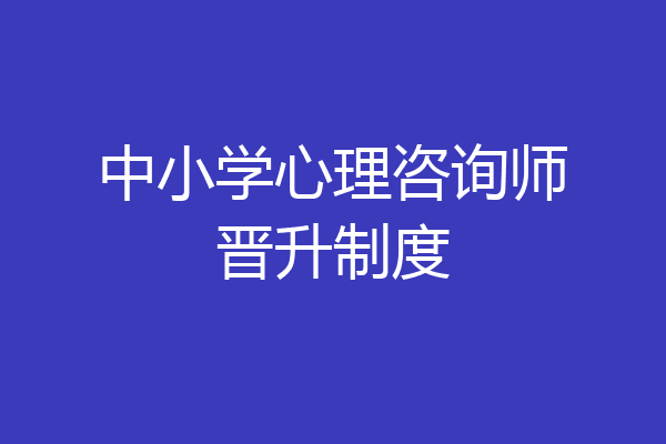 中小学心理咨询师晋升制度