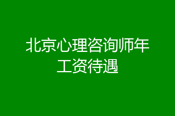 北京心理咨询师年工资待遇